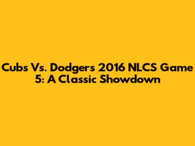 Cubs Vs. Dodgers 2016 NLCS Game 5: A Classic Showdown