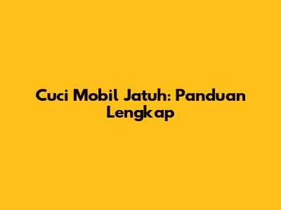 Cuci Mobil Jatuh: Panduan Lengkap