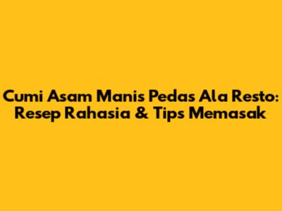 Cumi Asam Manis Pedas Ala Resto: Resep Rahasia & Tips Memasak