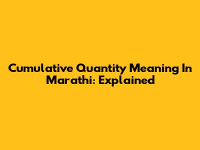 Cumulative Quantity Meaning In Marathi: Explained