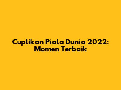 Cuplikan Piala Dunia 2022: Momen Terbaik