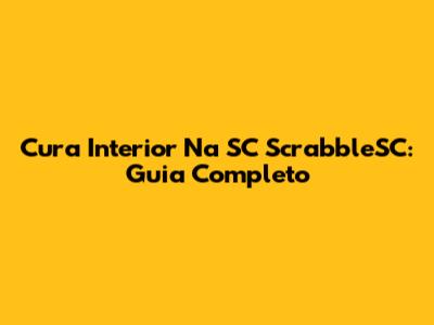 Cura Interior Na SC ScrabbleSC: Guia Completo