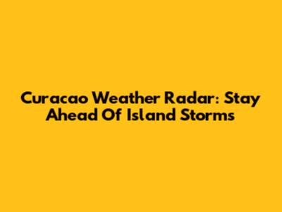 Curacao Weather Radar: Stay Ahead Of Island Storms