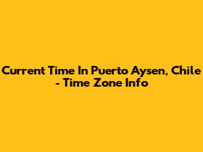 Current Time In Puerto Aysen, Chile - Time Zone Info