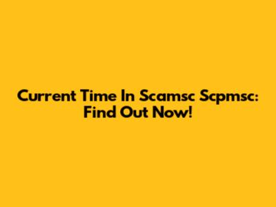 Current Time In Scamsc Scpmsc: Find Out Now!