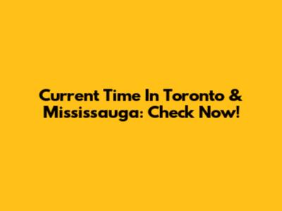 Current Time In Toronto & Mississauga: Check Now!