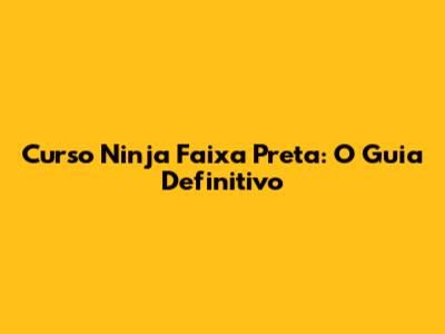 Curso Ninja Faixa Preta: O Guia Definitivo