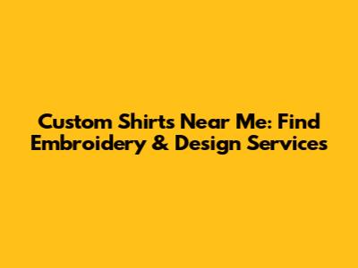 Custom Shirts Near Me: Find Embroidery & Design Services