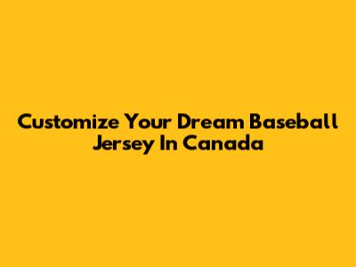 Customize Your Dream Baseball Jersey In Canada
