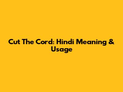 Cut The Cord: Hindi Meaning & Usage