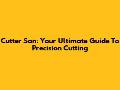 Cutter San: Your Ultimate Guide To Precision Cutting