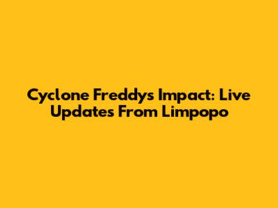Cyclone Freddy's Impact: Live Updates From Limpopo