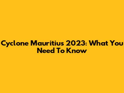 Cyclone Mauritius 2023: What You Need To Know
