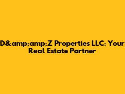D&amp;amp;Z Properties LLC: Your Real Estate Partner