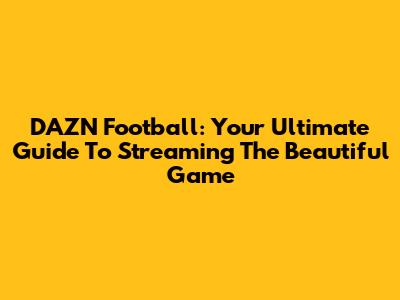 DAZN Football: Your Ultimate Guide To Streaming The Beautiful Game