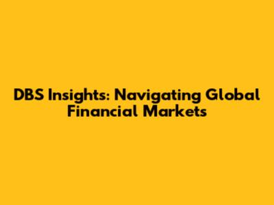 DBS Insights: Navigating Global Financial Markets