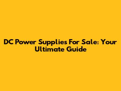 DC Power Supplies For Sale: Your Ultimate Guide