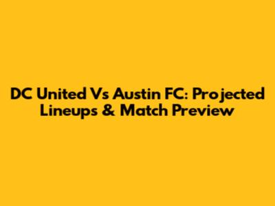 DC United Vs Austin FC: Projected Lineups & Match Preview