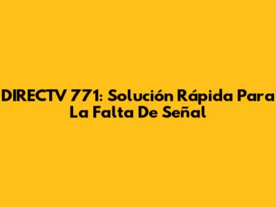 DIRECTV 771: Solución Rápida Para La Falta De Señal