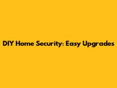 DIY Home Security: Easy Upgrades