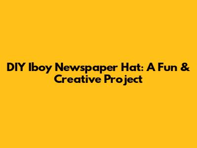 DIY Iboy Newspaper Hat: A Fun & Creative Project