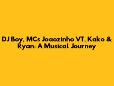 DJ Boy, MCs Joaozinho VT, Kako & Ryan: A Musical Journey