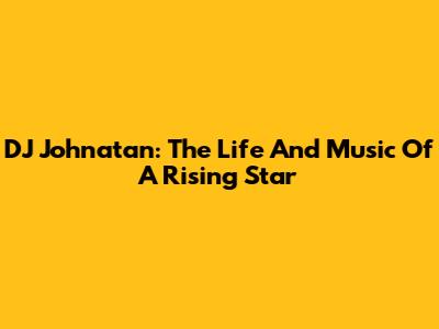 DJ Johnatan: The Life And Music Of A Rising Star