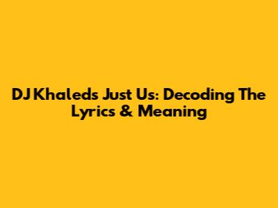 DJ Khaled's Just Us: Decoding The Lyrics & Meaning