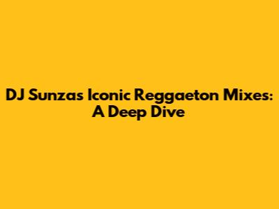 DJ Sunza's Iconic Reggaeton Mixes: A Deep Dive