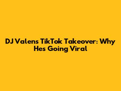 DJ Valen's TikTok Takeover: Why He's Going Viral