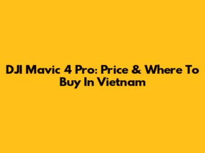 DJI Mavic 4 Pro: Price & Where To Buy In Vietnam