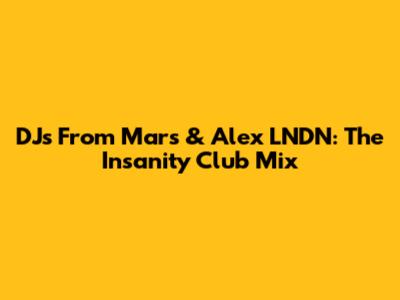 DJs From Mars & Alex LNDN: The Insanity Club Mix