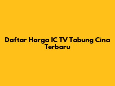 Daftar Harga IC TV Tabung Cina Terbaru