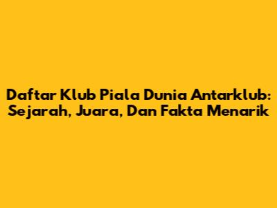 Daftar Klub Piala Dunia Antarklub: Sejarah, Juara, Dan Fakta Menarik
