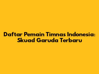 Daftar Pemain Timnas Indonesia: Skuad Garuda Terbaru