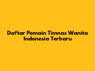 Daftar Pemain Timnas Wanita Indonesia Terbaru