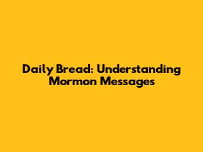 Daily Bread: Understanding Mormon Messages