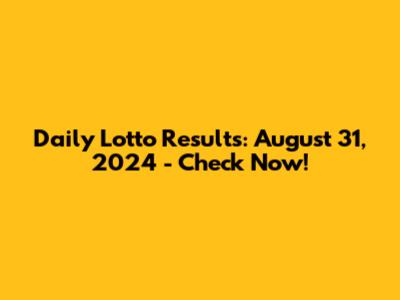 Daily Lotto Results: August 31, 2024 - Check Now!