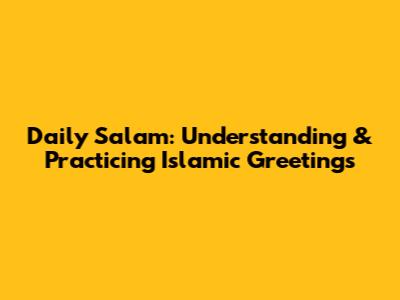 Daily Salam: Understanding & Practicing Islamic Greetings
