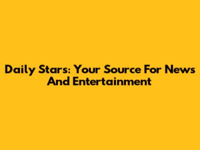 Daily Stars: Your Source For News And Entertainment