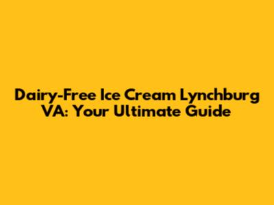 Dairy-Free Ice Cream Lynchburg VA: Your Ultimate Guide
