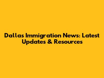 Dallas Immigration News: Latest Updates & Resources