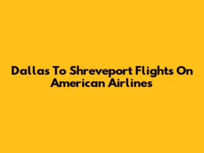 Dallas To Shreveport Flights On American Airlines