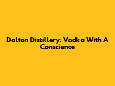 Dalton Distillery: Vodka With A Conscience