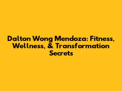 Dalton Wong Mendoza: Fitness, Wellness, & Transformation Secrets
