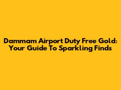 Dammam Airport Duty Free Gold: Your Guide To Sparkling Finds