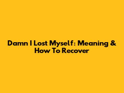 Damn I Lost Myself: Meaning & How To Recover