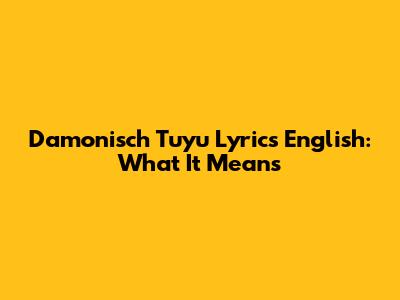 Damonisch Tuyu Lyrics English: What It Means