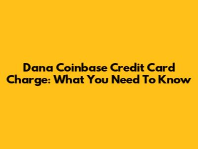 Dana Coinbase Credit Card Charge: What You Need To Know