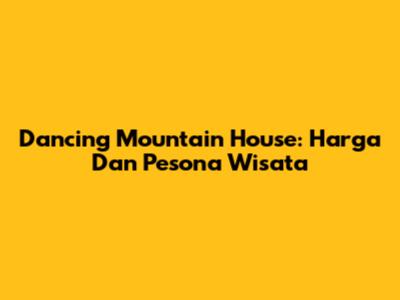 Dancing Mountain House: Harga Dan Pesona Wisata